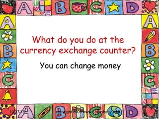 10/27/16 copyright 2006 www.brainybetty.com19
What do you do at the
currency exchange counter?
You can change money
 