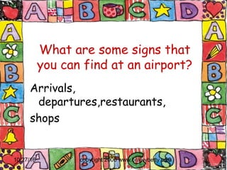 10/27/16 copyright 2006 www.brainybetty.com20
What are some signs that
you can find at an airport?
Arrivals,
departures,restaurants,
shops
 