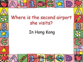 10/27/16 copyright 2006 www.brainybetty.com21
Where is the second airport
she visits?
In Hong Kong
 