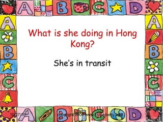 10/27/16 copyright 2006 www.brainybetty.com22
What is she doing in Hong
Kong?
She’s in transit
 