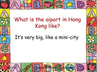 10/27/16 copyright 2006 www.brainybetty.com23
What is the aiport in Hong
Kong like?
It’s very big, like a mini-city
 