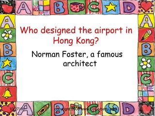10/27/16 copyright 2006 www.brainybetty.com25
Who designed the airport in
Hong Kong?
Norman Foster, a famous
architect
 