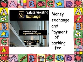 10/27/16 copyright 2006 www.brainybetty.com9
Money
exchange
and
Payment
of
parking
fee
 