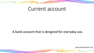 Current account
A bank account that is designed for everyday use.
(noun)
www.excellentesl4u.com
 