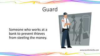 Guard
Someone who works at a
bank to prevent thieves
from steeling the money.
(noun)
www.excellentesl4u.com
 