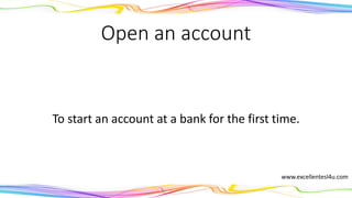 Open an account
To start an account at a bank for the first time.
(verb phrase)
www.excellentesl4u.com
 
