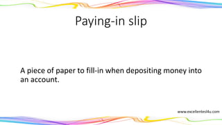 Paying-in slip
A piece of paper to fill-in when depositing money into
an account.
(noun)
www.excellentesl4u.com
 