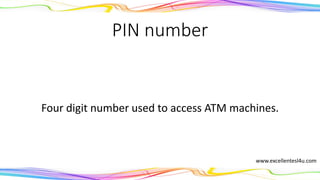 PIN number
A four digit number used to access ATM machines.
(noun)
www.excellentesl4u.com
 