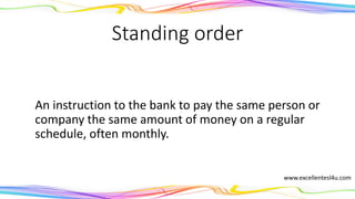 Standing order
An instruction to the bank to pay the same person or
company the same amount of money on a regular
schedule, often monthly.
(noun)
www.excellentesl4u.com
 