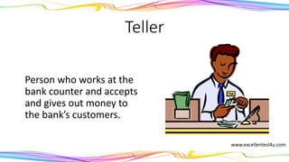 Teller
A person who works at the
bank counter and accepts
and gives out money to
the bank’s customers.
(noun)
www.excellentesl4u.com
 