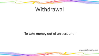 Withdrawal
To take money out of an account.
(noun)
www.excellentesl4u.com
 