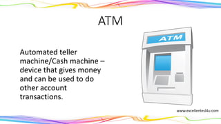ATM
Automated teller
machine/Cash machine –
A device that gives money
and can be used to do
other account
transactions.
(noun) www.excellentesl4u.com
 