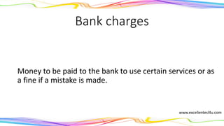 Bank charges
Money to be paid to the bank to use certain services or as
a fine if a mistake is made.
(noun)
www.excellentesl4u.com
 