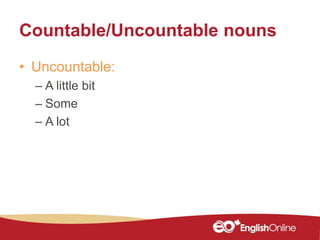Countable/Uncountable nouns
• Uncountable:
– A little bit
– Some
– A lot
 