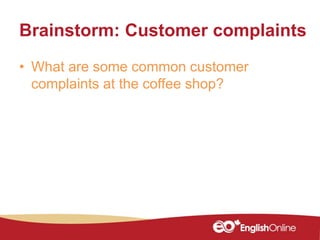 Brainstorm: Customer complaints
• What are some common customer
complaints at the coffee shop?
 