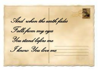 And when the earth fades
Falls from my eyes
You stand before me
I know You love me
 