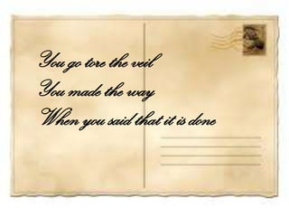 You go tore the veil
You made the way
When you said that it is done
 