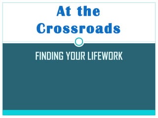 FINDING YOUR LIFEWORK
At the
Crossroads
 