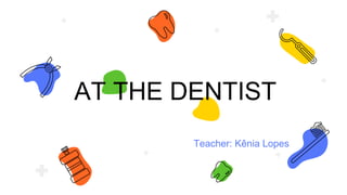 AT THE DENTIST
Teacher: Kênia Lopes
 