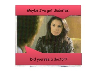 MaybeIvegotdiabetes.Didyousee a doctor?