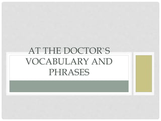 AT THE DOCTOR`S
VOCABULARY AND
PHRASES
 