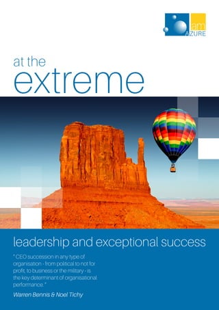 leadership and exceptional success
“ CEO succession in any type of
organisation - from political to not for
profit, to business or the military - is
the key determinant of organisational
performance. ”
Warren Bennis & Noel Tichy
at the
extreme
 