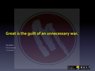 Great is the guilt of an unnecessary war.
John Adams
Political philosopher
2nd
US President
 
