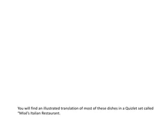 You will find an illustrated translation of most of these dishes in a Quizlet set called
“Misé’s Italian Restaurant.
 