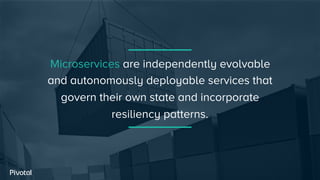 Microservices are independently evolvable
and autonomously deployable services that
govern their own state and incorporate
resiliency patterns.
 