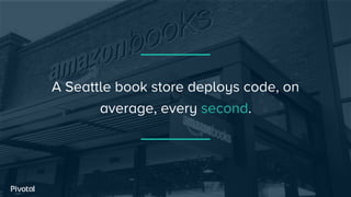 A Seattle book store deploys code, on
average, every second.
 