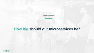 How big should our microservices be?
The Right Questions
 