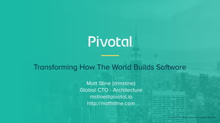 Transforming How The World Builds Software
© Copyright 2017 Pivotal Software, Inc. All rights Reserved.
Matt Stine (@mstine)
Global CTO - Architecture
mstine@pivotal.io
http://mattstine.com
 