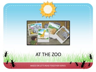 BASED ON LET’S READ TOGETHER SERIES
AT THE ZOO
 