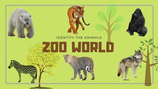 IDENTIFY THE ANIMALS
ZOO WORLD
 