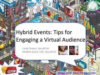 Hybrid Events: Tips for  Engaging a Virtual Audience   Lindy Dreyer, SocialFish   Maddie Grant, CAE, SocialFish Image credit: Eboy FooBar Poster 