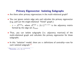 Primary Eigenvector: Isolating Subgraphs
• Are there other primary eigenvectors in the multi-relational graph?

• You can ...