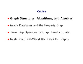 Outline

• Graph Structures, Algorithms, and Algebras

• Graph Databases and the Property Graph

• TinkerPop Open-Source Graph Product Suite

• Real-Time, Real-World Use Cases for Graphs
 