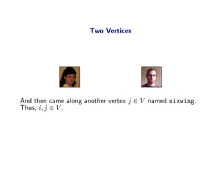 Two Vertices




And then came along another vertex j ∈ V named sixwing.
Thus, i, j ∈ V .
 
