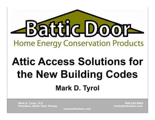 Attic Access Solutions for
 the New Building Codes
                            Mark D. Tyrol
 Mark D. Tyrol, ,P.E.                                       508.320.9082
 President, Battic Door Energy                        mark@batticdoor.com
                                 www.batticdoor.com
 