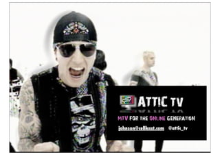 MTV FOR the ONline GENeratioN
johnson@cellkast.com @attic_tv
 