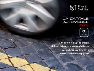 Roma, 23 ottobre 2015
10° summit degli operatori
della distribuzione automobilistica
Venerdì 23 ottobre 2015
Roma – Palazzo Rospigliosi
 