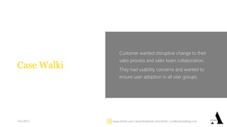 Customer wanted disruptive change to their
                 sales process and sales team collaboration.
Case Walki       They had usability concerns and wanted to
                 ensure user adoption in all user groups.




14.2.2013    www.attido.com | www.facebook.com/attido | untilitsdoneblog.com
 