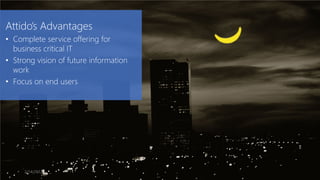 Attido’s Advantages
• Complete service offering for
  business critical IT
• Strong vision of future information
  work
• Focus on end users




     2/14/2013
 