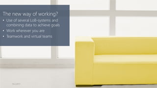 The new way of working?
• Use of several LoB-systems and
  combining data to achieve goals
• Work wherever you are
• Teamwork and virtual teams




     14.2.2013
 