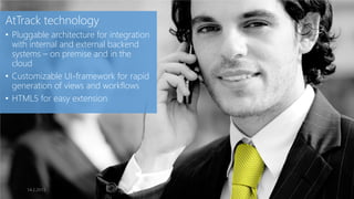 AtTrack technology
• Pluggable architecture for integration
  with internal and external backend
  systems – on premise and in the
  cloud
• Customizable UI-framework for rapid
  generation of views and workflows
• HTML5 for easy extension




      14.2.2013
 