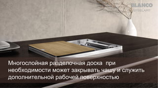 Многослойная разделочная доска при
необходимости может закрывать чашу и служить
дополнительной рабочей поверхностью

 