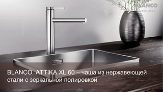 BLANCO ATTIKA XL 60 – чаша из нержавеющей
стали с зеркальной полировкой

 