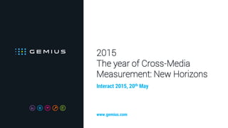 2015
The year of Cross-Media
Measurement: New Horizons
Interact 2015, 20th May
www.gemius.com
 