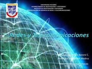 UNIVERSIDAD YACAMBÚ
VICERRECTORADO DE INVESTIGACÍON Y POSTGRADO
INSTITUTO DE INVESTIGACIÓN Y POSTGRADO
ESPECIALIZACIÓN EN GERENCIA DE REDES Y TELECOMUNICACIONES
Autor: Ing. Attilio Barone C.
Profesora: Marialbert Medina
REDES Y TELECOMUNICACIONES (WRVR-203)
SECCION: ED17D0V 2015-1
 