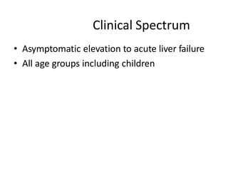 Clinical Spectrum
• Asymptomatic elevation to acute liver failure
• All age groups including children
 